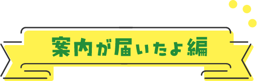 案内が届いたよ編